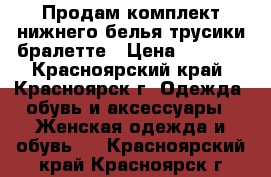 Продам комплект нижнего белья трусики бралетте › Цена ­ 2 500 - Красноярский край, Красноярск г. Одежда, обувь и аксессуары » Женская одежда и обувь   . Красноярский край,Красноярск г.